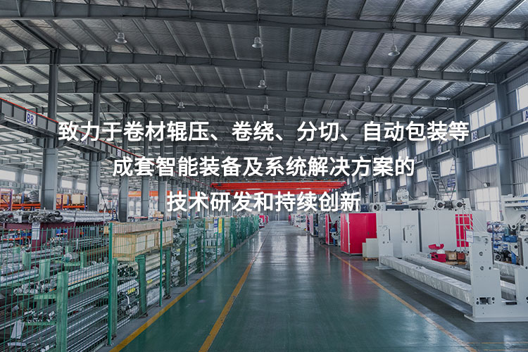 致力于卷材輥壓、卷繞、分切、自動(dòng)包裝等成套智能裝備及系統(tǒng)解決方案的技術(shù)研發(fā)和持續(xù)創(chuàng)新